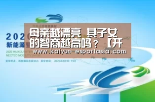 母亲越漂亮 其子女的智商越高吗?【开云电竞直播】(图2) 开云电竞直播