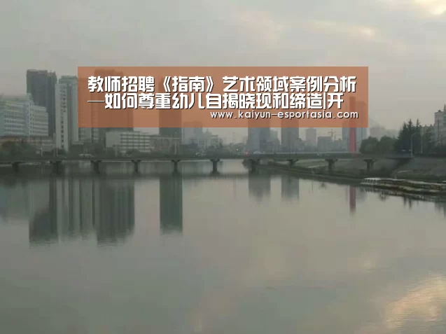 教师招聘《指南》艺术领域案例分析—如何尊重幼儿自揭晓现和缔造|开云体育官方网站(图3) 开云电竞直播